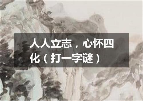 人人立志，心怀四化（打一字谜）