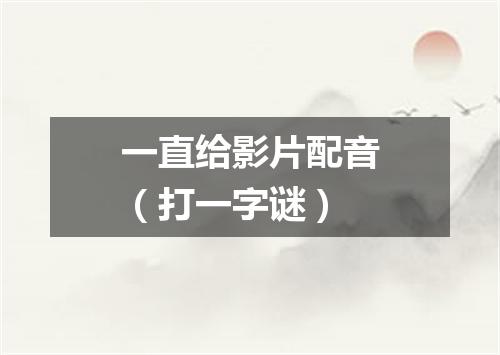 一直给影片配音（打一字谜）