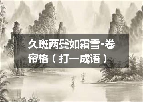 久斑两鬓如霜雪·卷帘格（打一成语）
