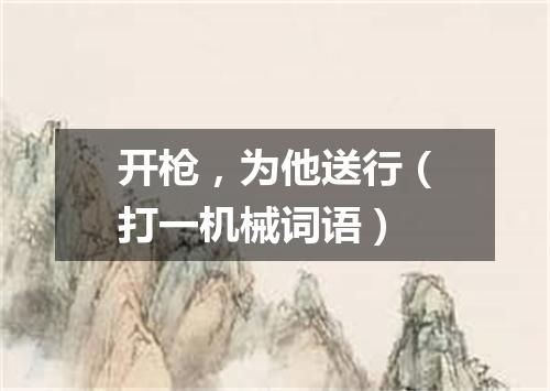 开枪，为他送行（打一机械词语）