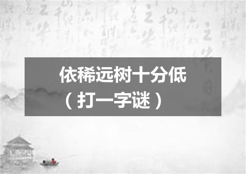 依稀远树十分低（打一字谜）