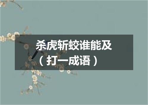 杀虎斩蛟谁能及（打一成语）