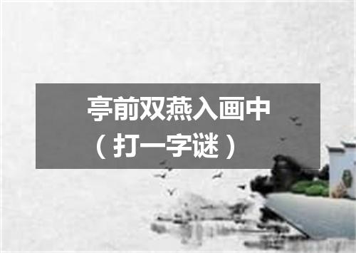 亭前双燕入画中（打一字谜）