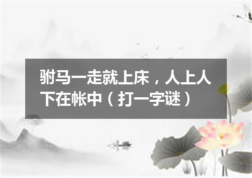驸马一走就上床，人上人下在帐中（打一字谜）
