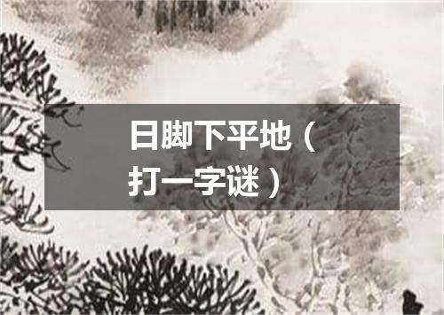 日脚下平地（打一字谜）