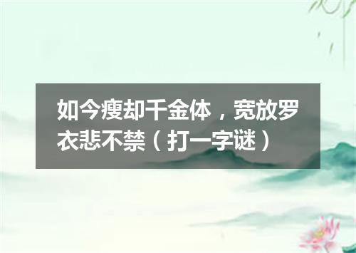 如今瘦却千金体，宽放罗衣悲不禁（打一字谜）