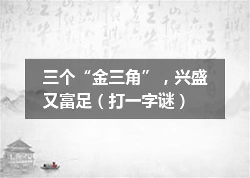 三个“金三角”，兴盛又富足（打一字谜）