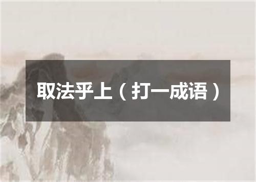 取法乎上（打一成语）