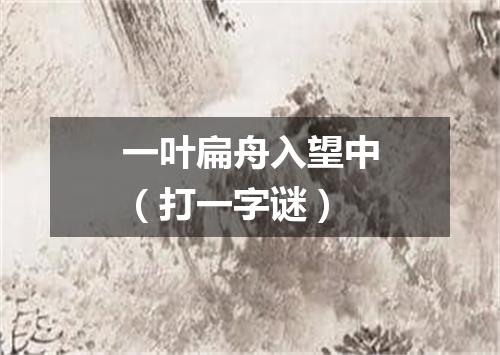 一叶扁舟入望中（打一字谜）