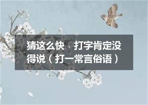 猜这么快﹐打字肯定没得说（打一常言俗语）