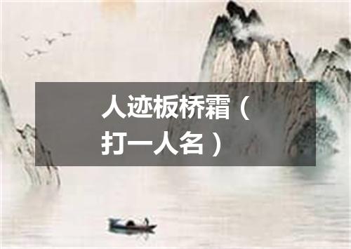 人迹板桥霜（打一人名）