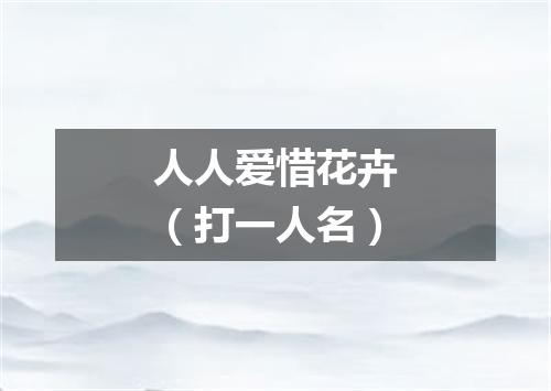 人人爱惜花卉（打一人名）