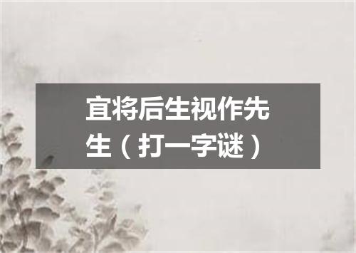 宜将后生视作先生（打一字谜）