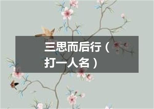 三思而后行（打一人名）