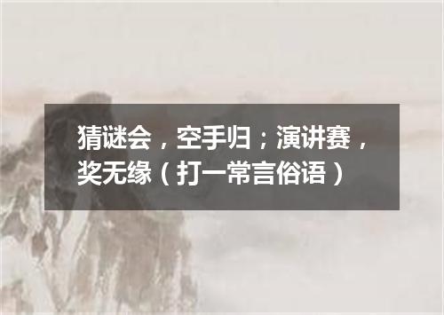 猜谜会，空手归；演讲赛，奖无缘（打一常言俗语）