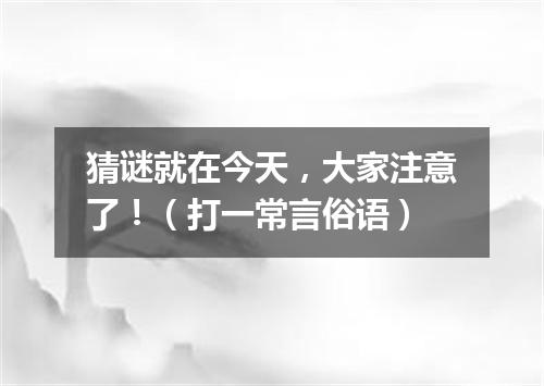 猜谜就在今天，大家注意了！（打一常言俗语）