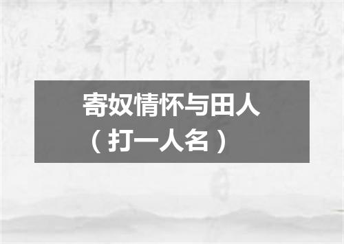 寄奴情怀与田人（打一人名）