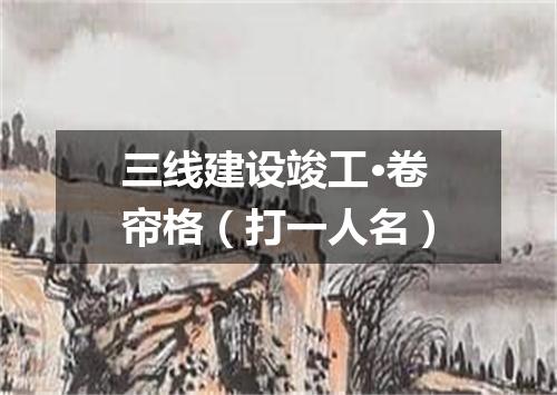 三线建设竣工·卷帘格（打一人名）