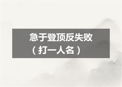 急于登顶反失败（打一人名）