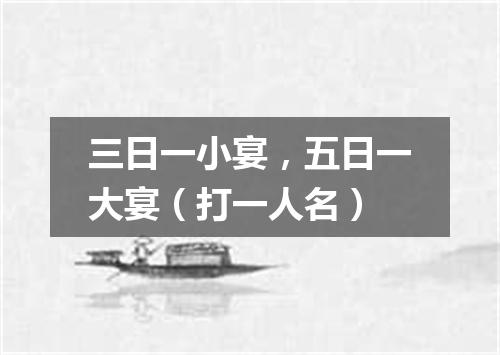 三日一小宴，五日一大宴（打一人名）