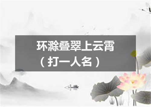 环滁叠翠上云霄（打一人名）