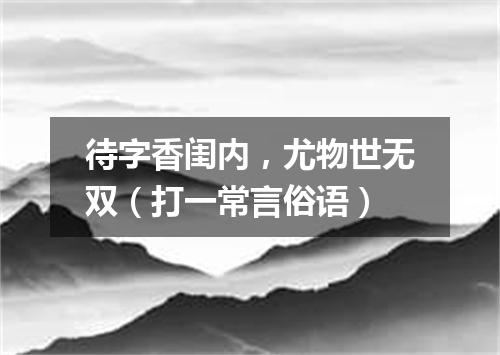 待字香闺内，尤物世无双（打一常言俗语）