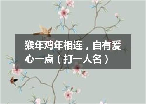 猴年鸡年相连，自有爱心一点（打一人名）