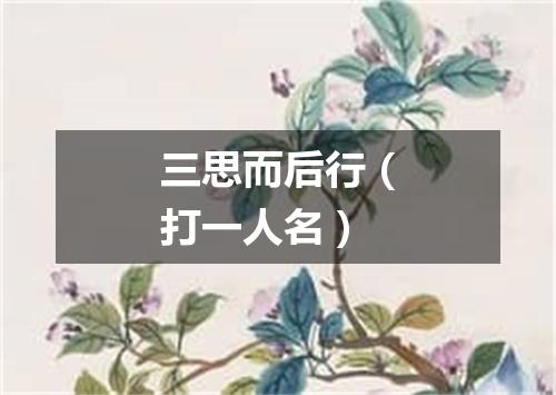 三思而后行（打一人名）