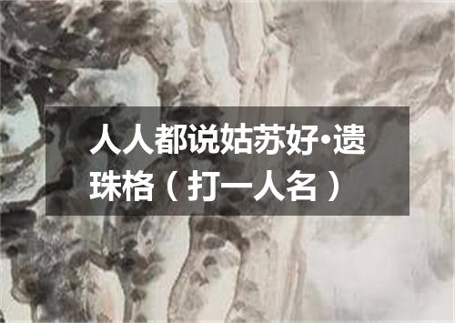 人人都说姑苏好·遗珠格（打一人名）