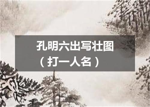 孔明六出写壮图（打一人名）