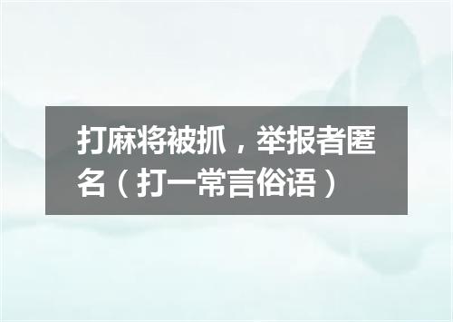 打麻将被抓，举报者匿名（打一常言俗语）