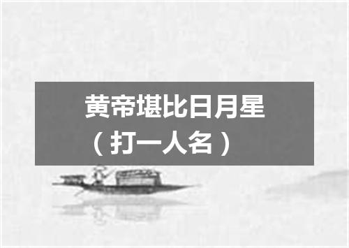 黄帝堪比日月星（打一人名）