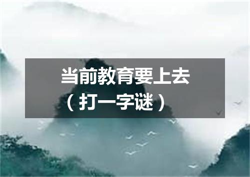 当前教育要上去（打一字谜）