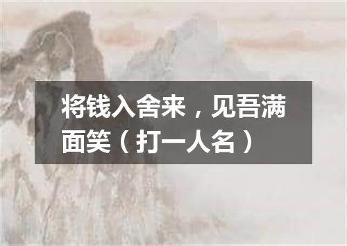 将钱入舍来，见吾满面笑（打一人名）