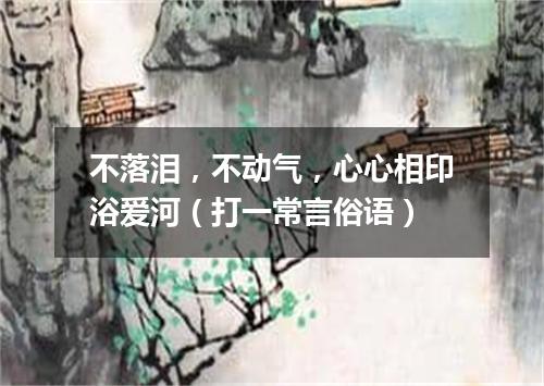 不落泪，不动气，心心相印浴爱河（打一常言俗语）