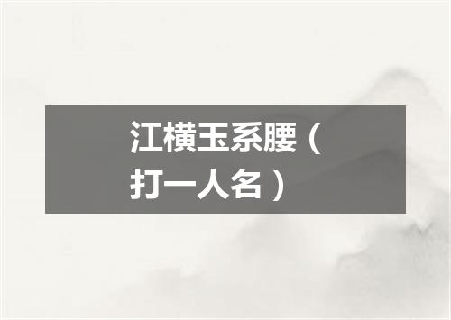 江横玉系腰（打一人名）