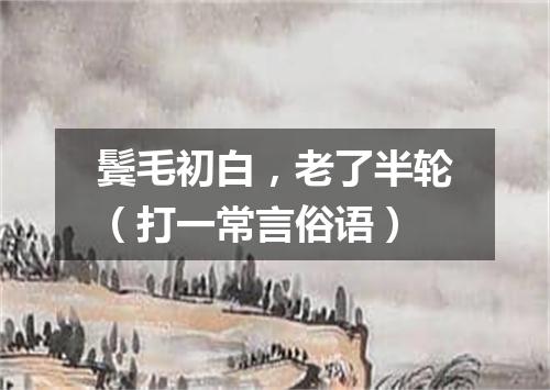 鬓毛初白，老了半轮（打一常言俗语）