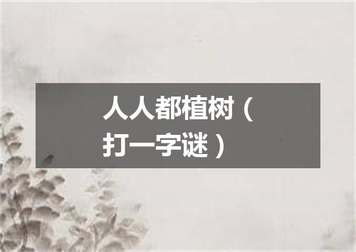 人人都植树（打一字谜）