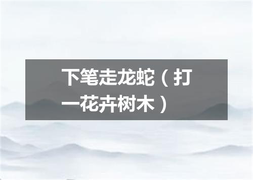 下笔走龙蛇（打一花卉树木）