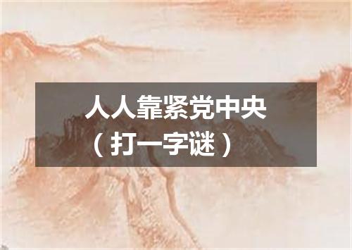 人人靠紧党中央（打一字谜）