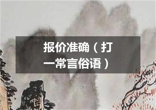报价准确（打一常言俗语）