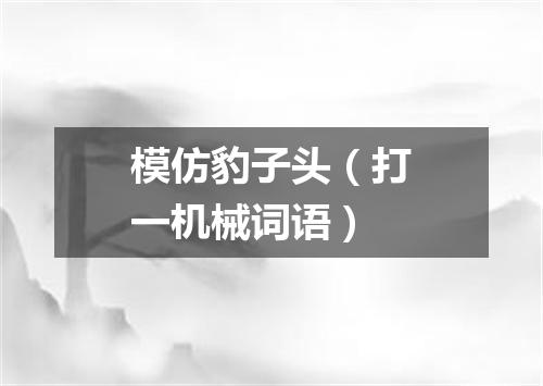 模仿豹子头（打一机械词语）