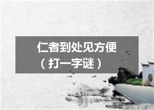 仁者到处见方便（打一字谜）