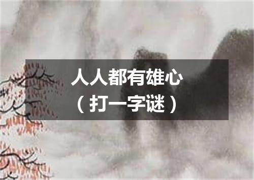 人人都有雄心（打一字谜）