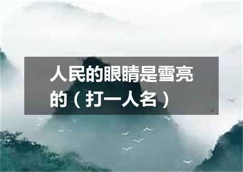 人民的眼睛是雪亮的（打一人名）