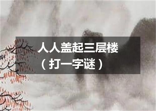 人人盖起三层楼（打一字谜）