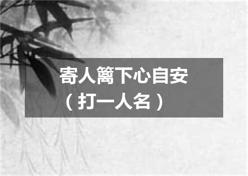 寄人篱下心自安（打一人名）