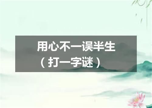 用心不一误半生（打一字谜）