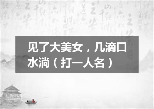 见了大美女，几滴口水淌（打一人名）