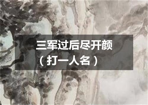 三军过后尽开颜（打一人名）